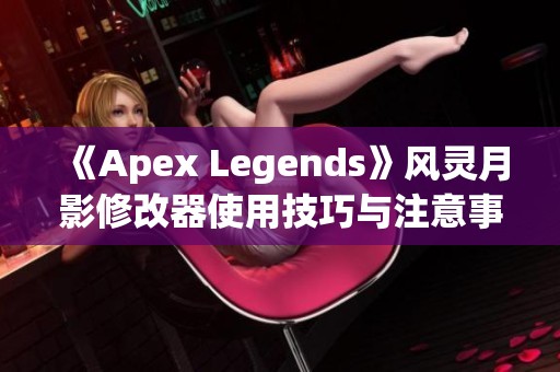 《Apex Legends》风灵月影修改器使用技巧与注意事项详解