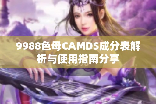 9988色母CAMDS成分表解析与使用指南分享