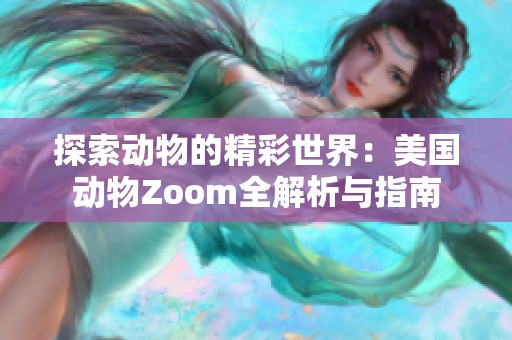 探索动物的精彩世界：美国动物Zoom全解析与指南