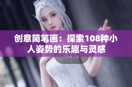 创意简笔画：探索108种小人姿势的乐趣与灵感