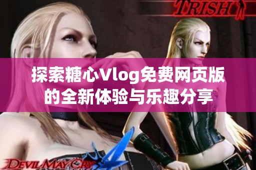 探索糖心Vlog免费网页版的全新体验与乐趣分享