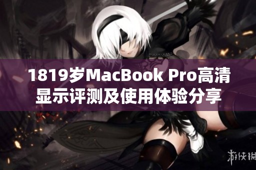 1819岁MacBook Pro高清显示评测及使用体验分享