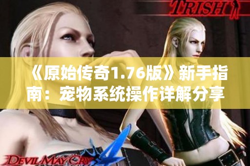 《原始传奇1.76版》新手指南：宠物系统操作详解分享