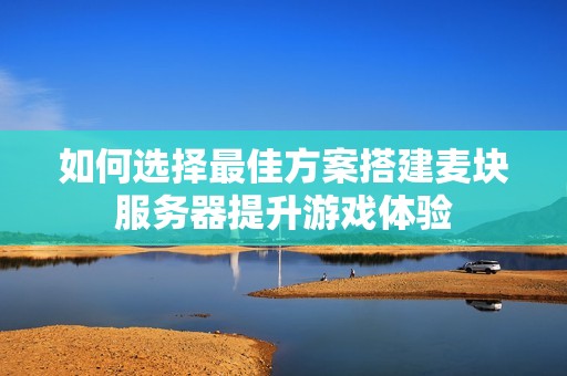 如何选择最佳方案搭建麦块服务器提升游戏体验