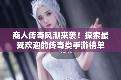 商人传奇风潮来袭！探索最受欢迎的传奇类手游榜单