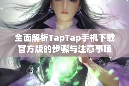 全面解析TapTap手机下载官方版的步骤与注意事项