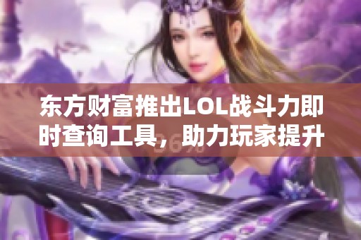 东方财富推出LOL战斗力即时查询工具，助力玩家提升游戏水平