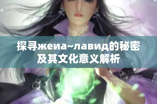 探寻жеиа~лавид的秘密及其文化意义解析