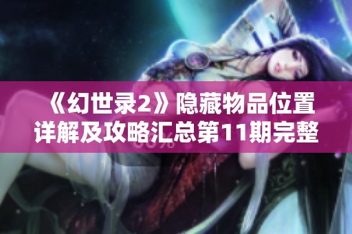 《幻世录2》隐藏物品位置详解及攻略汇总第11期完整指南