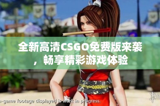 全新高清CSGO免费版来袭，畅享精彩游戏体验