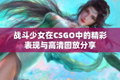 战斗少女在CSGO中的精彩表现与高清回放分享