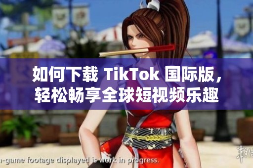 如何下载 TikTok 国际版，轻松畅享全球短视频乐趣