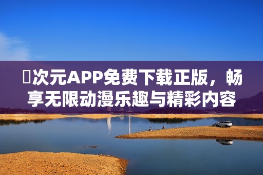 囧次元APP免费下载正版，畅享无限动漫乐趣与精彩内容