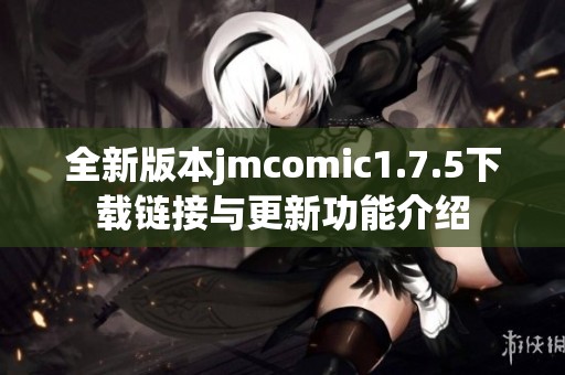 全新版本jmcomic1.7.5下载链接与更新功能介绍