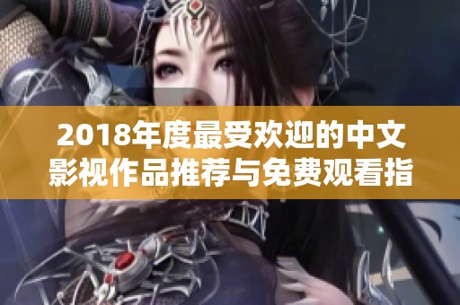 2018年度最受欢迎的中文影视作品推荐与免费观看指南