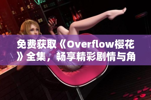 免费获取《Overflow樱花》全集，畅享精彩剧情与角色魅力