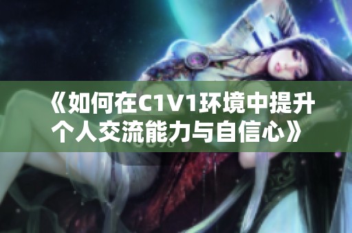 《如何在C1V1环境中提升个人交流能力与自信心》