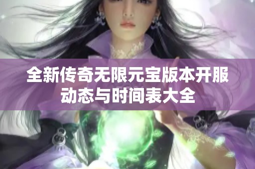 全新传奇无限元宝版本开服动态与时间表大全