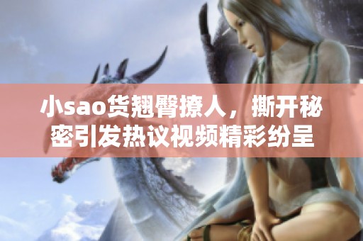 小sao货翘臀撩人，撕开秘密引发热议视频精彩纷呈