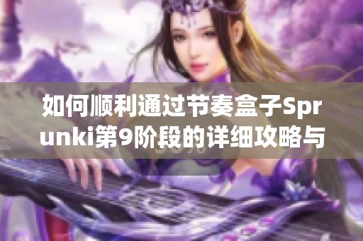 如何顺利通过节奏盒子Sprunki第9阶段的详细攻略与技巧