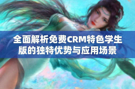 全面解析免费CRM特色学生版的独特优势与应用场景