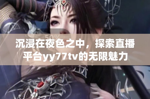 沉浸在夜色之中，探索直播平台yy77tv的无限魅力