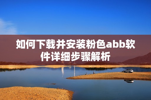 如何下载并安装粉色abb软件详细步骤解析