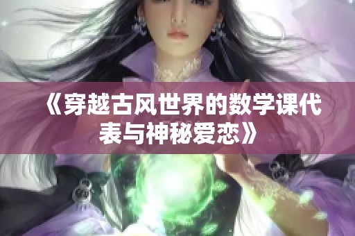 《穿越古风世界的数学课代表与神秘爱恋》