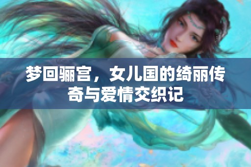 梦回骊宫，女儿国的绮丽传奇与爱情交织记