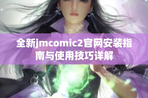 全新jmcomic2官网安装指南与使用技巧详解