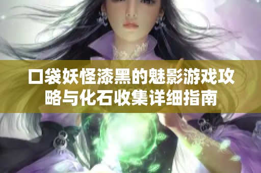 口袋妖怪漆黑的魅影游戏攻略与化石收集详细指南