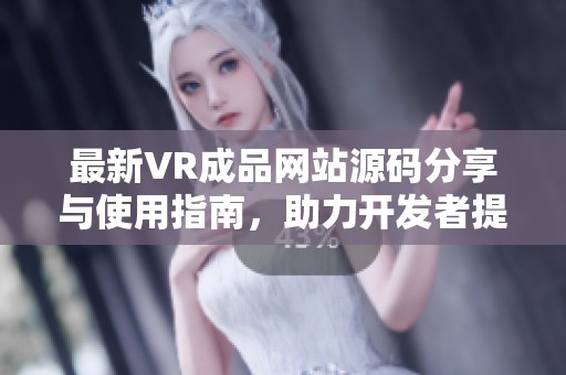 最新VR成品网站源码分享与使用指南，助力开发者提升项目质量