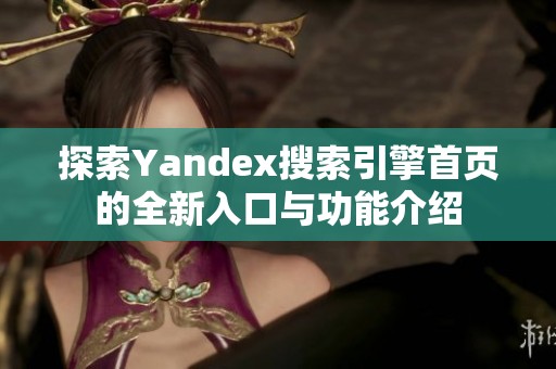 探索Yandex搜索引擎首页的全新入口与功能介绍