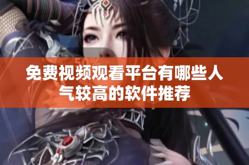 免费视频观看平台有哪些人气较高的软件推荐