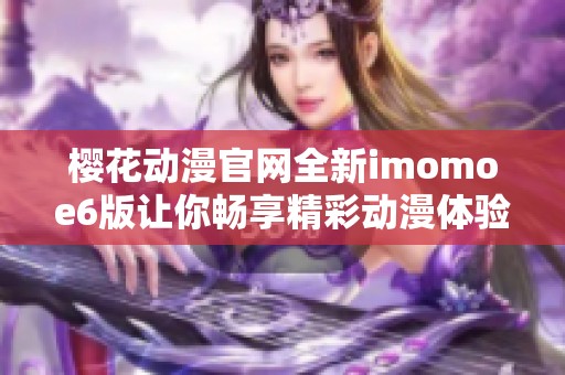 樱花动漫官网全新imomoe6版让你畅享精彩动漫体验