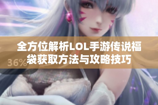 全方位解析LOL手游传说福袋获取方法与攻略技巧