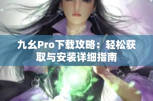 九幺Pro下载攻略：轻松获取与安装详细指南