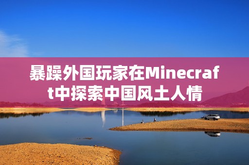 暴躁外国玩家在Minecraft中探索中国风土人情