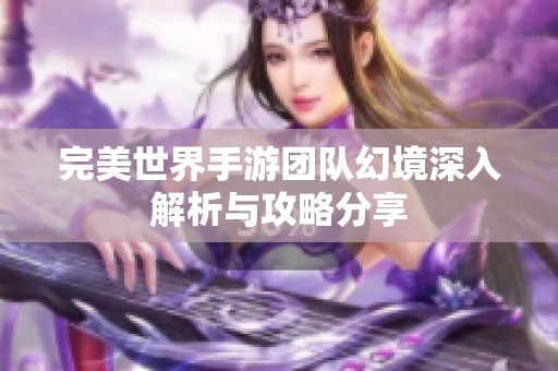 完美世界手游团队幻境深入解析与攻略分享