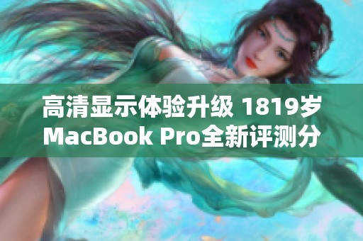 高清显示体验升级 1819岁MacBook Pro全新评测分析