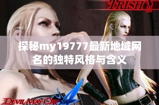 探秘my19777最新地域网名的独特风格与含义