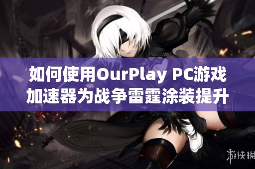 如何使用OurPlay PC游戏加速器为战争雷霆涂装提升游戏体验