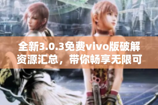 全新3.0.3免费vivo版破解资源汇总，带你畅享无限可能