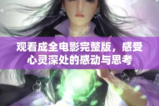 观看成全电影完整版，感受心灵深处的感动与思考