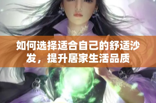 如何选择适合自己的舒适沙发，提升居家生活品质