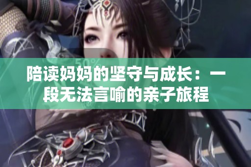 陪读妈妈的坚守与成长：一段无法言喻的亲子旅程