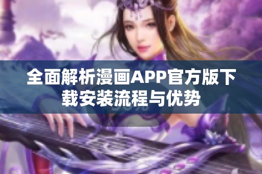 全面解析漫画APP官方版下载安装流程与优势