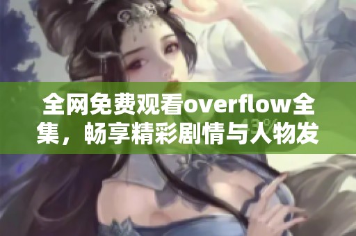 全网免费观看overflow全集，畅享精彩剧情与人物发展