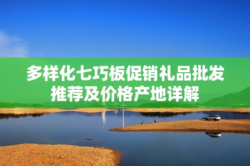 多样化七巧板促销礼品批发推荐及价格产地详解