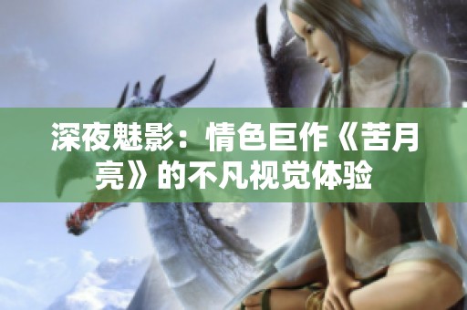 深夜魅影：情色巨作《苦月亮》的不凡视觉体验